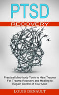 Ptsd Recovery: Practical Mind-body Tools to Heal Trauma (For Trauma Recovery and Healing to Regain Control of Your Mind) - Paperback