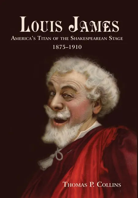 Louis James: America's Titan of the Shakespearean Stage, 1875-1910 - Hardcover