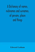 A dictionary of names, nicknames and surnames, of persons, places and things - Paperback