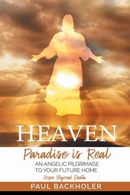 Heaven, Paradise is Real, Hope Beyond Death: An Angelic Pilgrimage to Your Future Home - Paperback