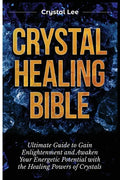 Crystal Healing Bible: Ultimate Guide to Gain Enlightenment and Awaken Your Energetic Potential with the Healing Powers of Crystals - Paperback