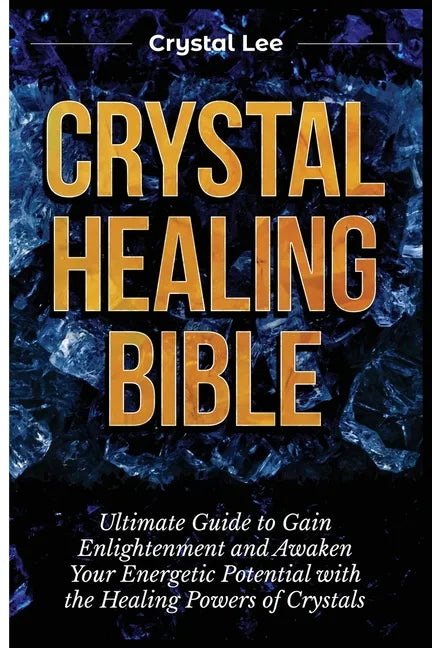 Crystal Healing Bible: Ultimate Guide to Gain Enlightenment and Awaken Your Energetic Potential with the Healing Powers of Crystals - Paperback