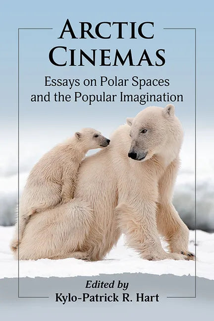 Arctic Cinemas: Essays on Polar Spaces and the Popular Imagination - Paperback