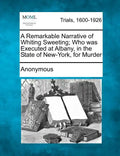 A Remarkable Narrative of Whiting Sweeting; Who Was Executed at Albany, in the State of New-York, for Murder - Paperback