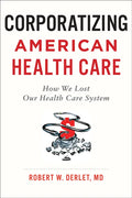 Corporatizing American Health Care: How We Lost Our Health Care System - Paperback