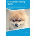 Pomeranian Training Guide Pomeranian Training Includes: Pomeranian Tricks, Socializing, Housetraining, Agility, Obedience, Behavioral Training, and Mo - Paperback