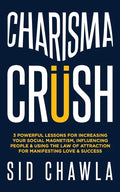Charisma Crush: 3 Powerful Lessons for Increasing Your Social Magnetism, Influencing People and Using the Law of Attraction for Manife - Paperback