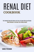 Renal Diet Cookbook: The Complete Renal Diet Book to Get Your Life Back With Easy Recipes (Renal Recipes to Increase Your Kidney Health) - Paperback
