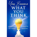 You Become What You Think: Harnessing the Power of Positive Thinking - Paperback