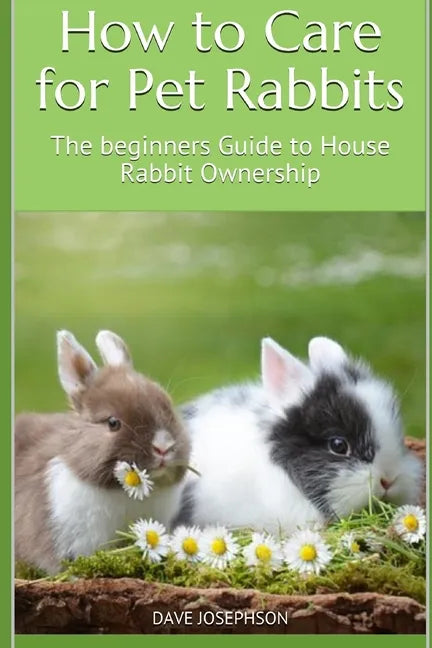 How to Care for Pet Rabbits: The beginners Guide to House Rabbit Ownership - Paperback
