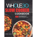 The Whole30 Slow Cooker Cookbook: 100 Easy and Delicious Recipes for Rapid Weight Loss. Lose Up to 20 Pounds in 21 Days - Hardcover