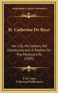 St. Catherine de Ricci: Her Life, Her Letters, Her Community and a Treatise on the Mystical Life (1905) - Hardcover