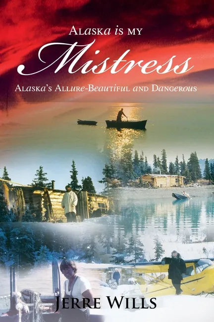 Alaska Is My Mistress: Alaska's Allure-Beautiful and Dangerous - Paperback