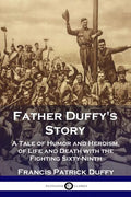 Father Duffy's Story: A Tale of Humor and Heroism, of Life and Death with the Fighting Sixty-Ninth - Paperback