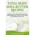 Total Body Shea Butter Recipes: Create Your Own Natural Sensuous Shea Butter Recipes from The Top Of Your Head To The Bottom Of Your Feet - Paperback