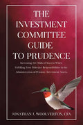 The Investment Committee Guide to Prudence: Increasing the Odds of Success When Fulfilling Your Fiduciary Responsibilities in the Administration of Pe - Paperback