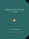 Apollo And Daphne: A Classical Love Story, In One Act (1874) - Hardcover