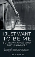 I Just Want To Be Me But I Don't Know Who That Is Anymore: From people pleaser to personal truth, finding your voice under all the noise. - Paperback