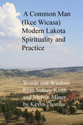A Common Man (Ikce Wicasa) Modern Lakota Spirituality and Practice: Words and Wisdom from Sidney Keith and Melvin Miner - Paperback