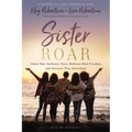 Sister Roar: Claim Your Authentic Voice, Embrace Real Freedom, and Discover True Sisterhood - Paperback