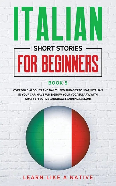 Italian Short Stories for Beginners Book 5: Over 100 Dialogues and Daily Used Phrases to Learn Italian in Your Car. Have Fun & Grow Your Vocabulary, w - Paperback