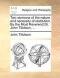 Two Sermons of the Nature and Necessity of Restitution. by the Most Reverend Dr. John Tillotson, ... - Paperback