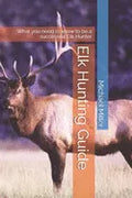 Elk Hunting Guide: What you need to know to be a successful Elk Hunter - Paperback