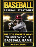 Baseball: Baseball Strategies: The Top 100 Best Ways To Improve Your Baseball Game - Hardcover