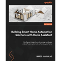 Building Smart Home Automation Solutions with Home Assistant: Configure, integrate, and manage hardware and software systems to automate your home - Paperback