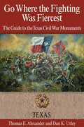 Go Where the Fighting Was Fiercest: The Guide to the Texas Civil War Monuments - Paperback
