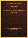 The History of Torture Throughout the Ages - Hardcover