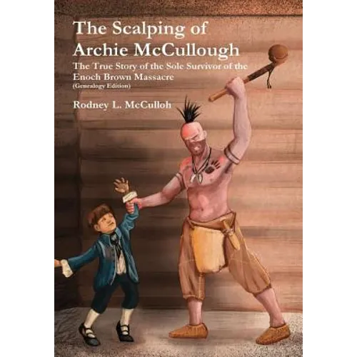 The Scalping of Archie McCullough: The True Story of the Sole Survivor of the Enoch Brown Massacre (Genealogy Edition) - Hardcover