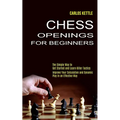Chess Openings for Beginners: The Simple Way to Get Started and Learn Killer Tactics (Improve Your Calculation and Dynamic Play in an Effective Way) - Paperback