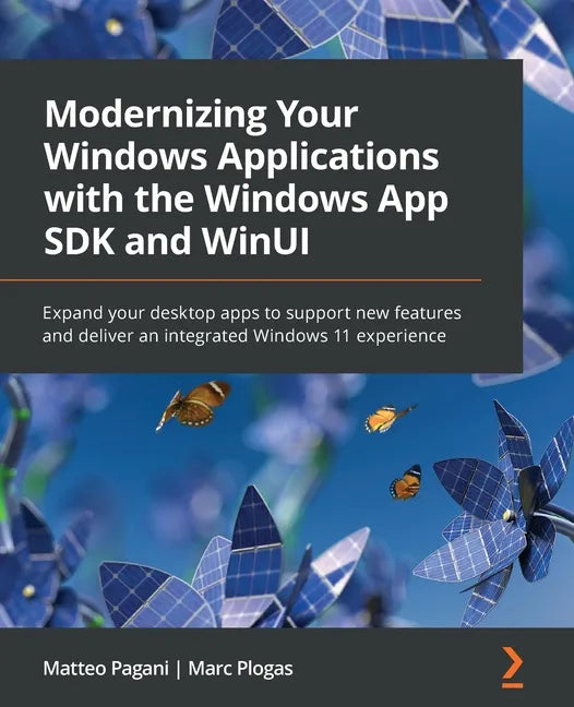 Modernizing Your Windows Applications with the Windows App SDK and WinUI: Expand your desktop apps to support new features and deliver an integrated W - Paperback