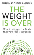 The Weight Is Over: How to escape the body that you feel trapped in - Paperback