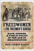 Freedwomen and the Freedmen's Bureau: Race, Gender, and Public Policy in the Age of Emancipation - Hardcover
