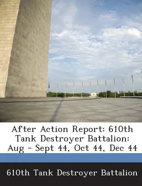 After Action Report: 610th Tank Destroyer Battalion: Aug - Sept 44, Oct 44, Dec 44 - Paperback