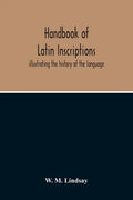 Handbook Of Latin Inscriptions: Illustrating The History Of The Language - Paperback