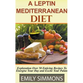 A Leptin Mediterranean Diet Exploration Over 50 Enticing Recipes To Energise Your Day and Excite Your Palate - Paperback