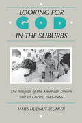 Looking for God in the Suburbs: The Religion of the American Dream and Its Critics, 1945-1965 - Paperback