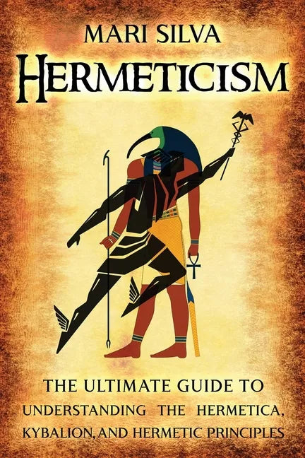 Hermeticism: The Ultimate Guide to Understanding the Hermetica, Kybalion, and Hermetic Principles - Paperback