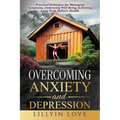 Overcoming Anxiety and Depression: Practical Strategies for Managing Symptoms, Embracing Well-Being, Achieving Long-Term Holistic Health - Paperback