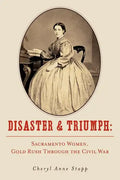 Disaster and Triumph: Sacramento Women, Gold Rush through the Civil War - Paperback