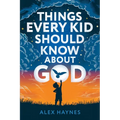 Things Every Kid Should Know About God: Discover Who God Is, Grow Your Faith, Experience His Love, and Live with Purpose! (Christian Book for Kids) - Paperback