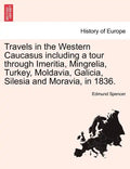 Travels in the Western Caucasus Including a Tour Through Imeritia, Mingrelia, Turkey, Moldavia, Galicia, Silesia and Moravia, in 1836. - Paperback