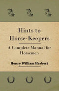 Hints to Horse-Keepers - A Complete Manual for Horsemen - Paperback