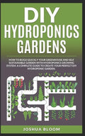 DIY Hydroponics Gardens: How to build quickly your own greenhouse and self sustainable garden with hydroponics growing system. A complete guide - Paperback