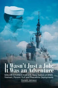 It Wasn't Just a Job; It Was an Adventure: SAILOR STORIES from U.S. Navy Sailors of WWII, Vietnam, Persian Gulf and Peacetime Deployments - Paperback