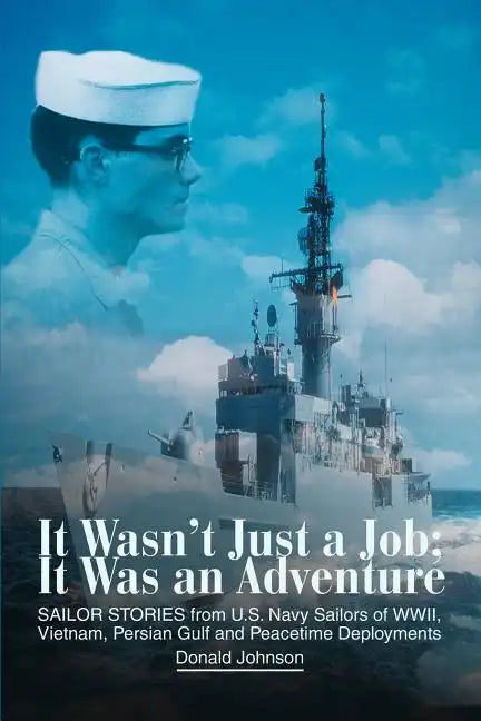 It Wasn't Just a Job; It Was an Adventure: SAILOR STORIES from U.S. Navy Sailors of WWII, Vietnam, Persian Gulf and Peacetime Deployments - Paperback