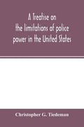 A treatise on the limitations of police power in the United States: considered from both a civil and criminal standpoint - Paperback